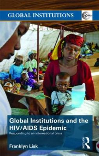 Global Institutions and the HIV/AIDS Epidemic: Responding to an International Crisis by Franklyn Lisk 9780415444972