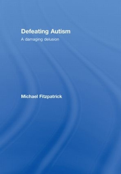Defeating Autism: A Damaging Delusion by Michael Fitzpatrick 9780415449809