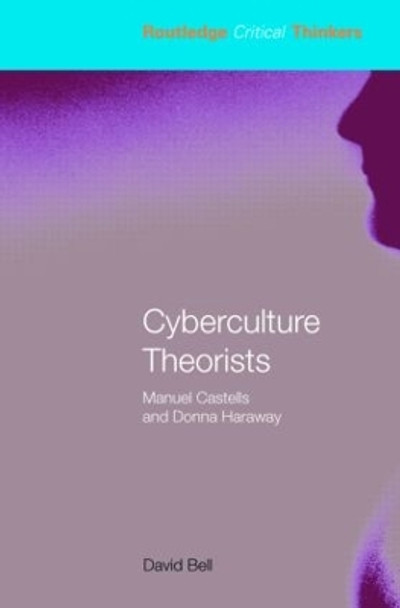 Cyberculture Theorists: Manuel Castells and Donna Haraway by Mr David Bell 9780415324311