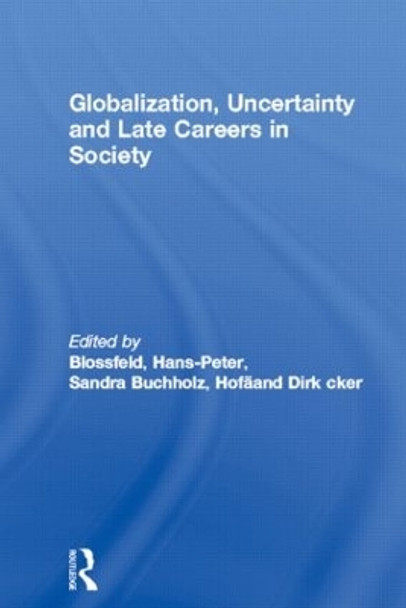 Globalization, Uncertainty and Late Careers in Society by Hans-Peter Blossfeld 9780415482080