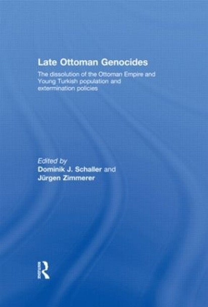 Late Ottoman Genocides: The dissolution of the Ottoman Empire and Young Turkish population and extermination policies by Dominik J. Schaller 9780415602181