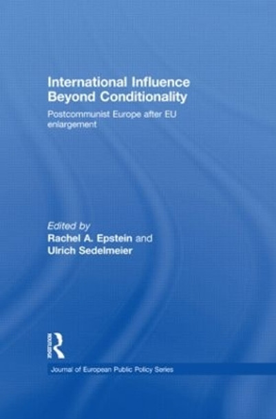 International Influence Beyond Conditionality: Postcommunist Europe after EU enlargement by Rachel A. Epstein 9780415486484