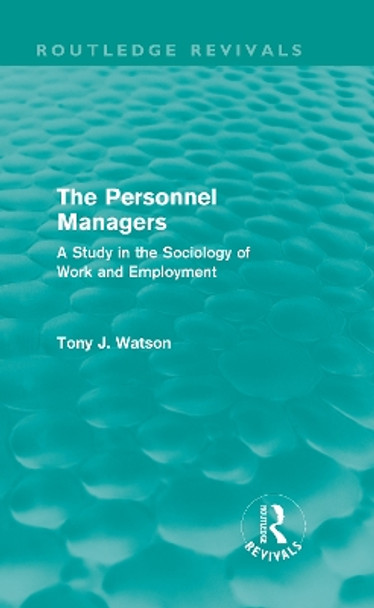 The Personnel Managers: A Study in the Sociology of Work and Employment by Tony Watson 9780415696173