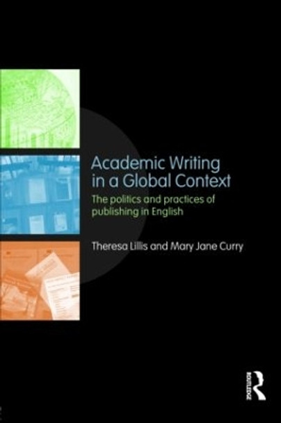 Academic Writing in a Global Context: The Politics and Practices of Publishing in English by Theresa Lillis 9780415468831