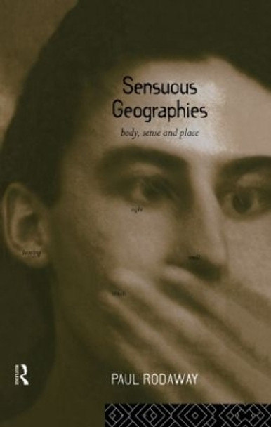 Sensuous Geographies: Body, Sense and Place by Paul Rodaway 9780415513395