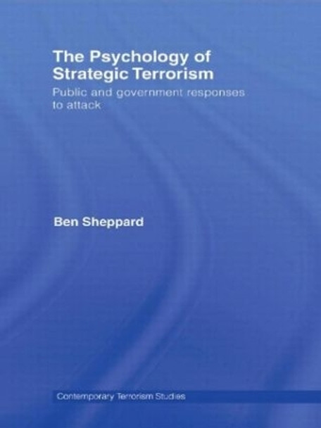 The Psychology of Strategic Terrorism: Public and Government Responses to Attack by Ben Sheppard 9780415471954