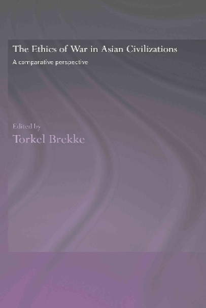 The Ethics of War in Asian Civilizations: A Comparative Perspective by Torkel Brekke 9780415342926