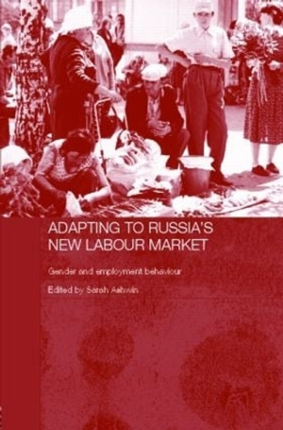 Adapting to Russia's New Labour Market: Gender and Employment Behaviour by Sarah Ashwin 9780415349604