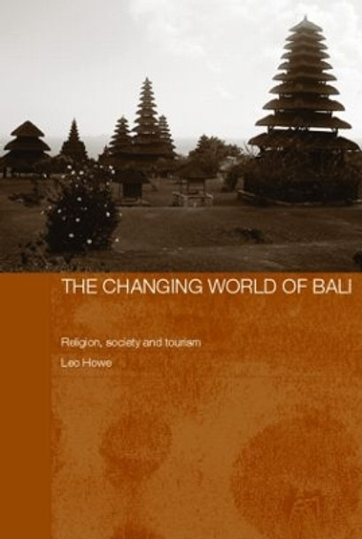 The Changing World of Bali: Religion, Society and Tourism by Leo Howe 9780415364973