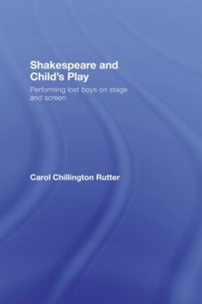 Shakespeare and Child's Play: Performing Lost Boys on Stage and Screen by Carol Chillington Rutter 9780415365185