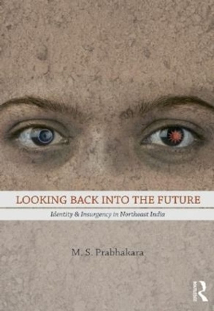 Looking Back into the Future: Identity and Insurgency in Northeast India by M.S Prabhakara 9780415501644