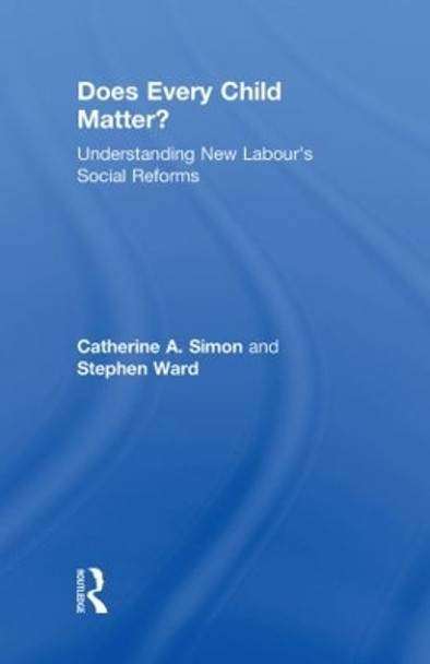 Does Every Child Matter?: Understanding New Labour's Social Reforms by Catherine A. Simon 9780415495783