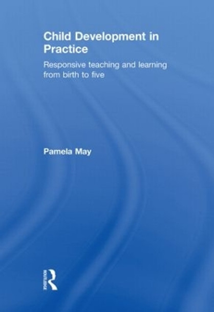 Child Development in Practice: Responsive Teaching and Learning from Birth to Five by Pamela May 9780415497534