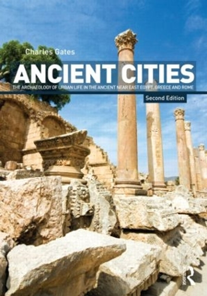 Ancient Cities: The Archaeology of Urban Life in the Ancient Near East and Egypt, Greece and Rome by Charles Gates 9780415498647