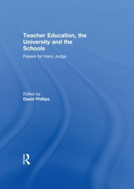 Teacher Education, the University and the Schools: Papers for Harry Judge by David Phillips 9780415499217