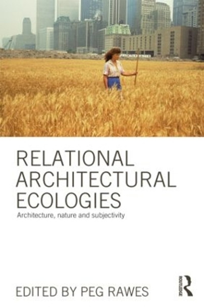 Relational Architectural Ecologies: Architecture, Nature and Subjectivity by Peg Rawes 9780415508582