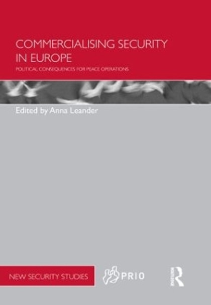 Commercialising Security in Europe: Political Consequences for Peace Operations by Anna Leander 9780415509886