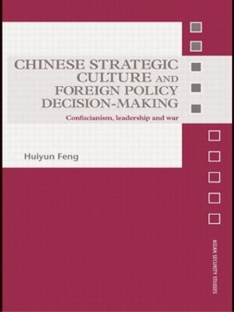 Chinese Strategic Culture and Foreign Policy Decision-Making: Confucianism, Leadership and War by Huiyun Feng 9780415545204