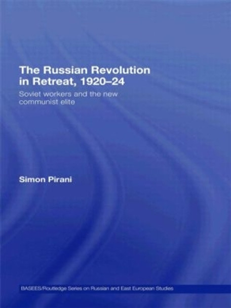 The Russian Revolution in Retreat, 1920-24: Soviet Workers and the New Communist Elite by Simon Pirani 9780415546416