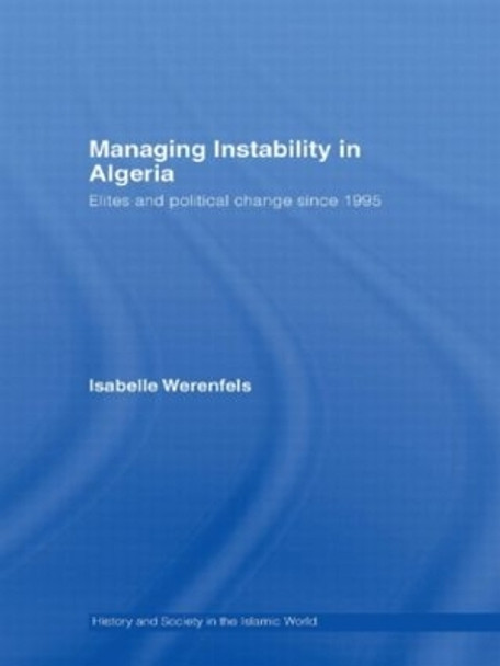 Managing Instability in Algeria: Elites and Political Change since 1995 by Isabelle Werenfels 9780415558860