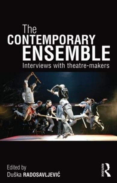 The Contemporary Ensemble: Interviews with Theatre-Makers by Duska Radosavljevic 9780415535304