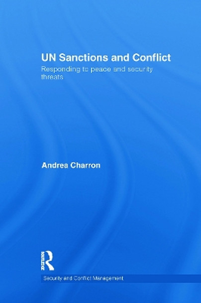 UN Sanctions and Conflict: Responding to Peace and Security Threats by Andrea Charron 9780415723923