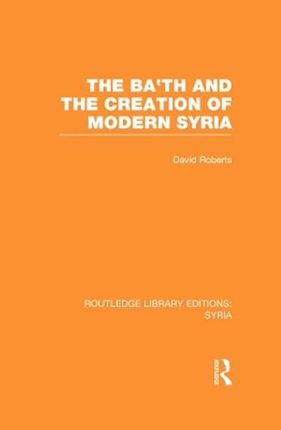 The Ba'th and the Creation of Modern Syria by David Roberts 9780415734967