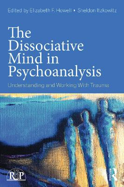 The Dissociative Mind in Psychoanalysis: Understanding and Working With Trauma by Elizabeth Howell 9780415736015