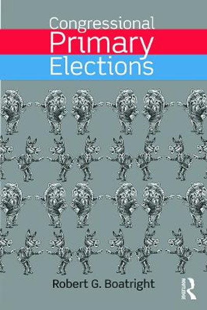 Congressional Primary Elections by Robert G. Boatright 9780415742009