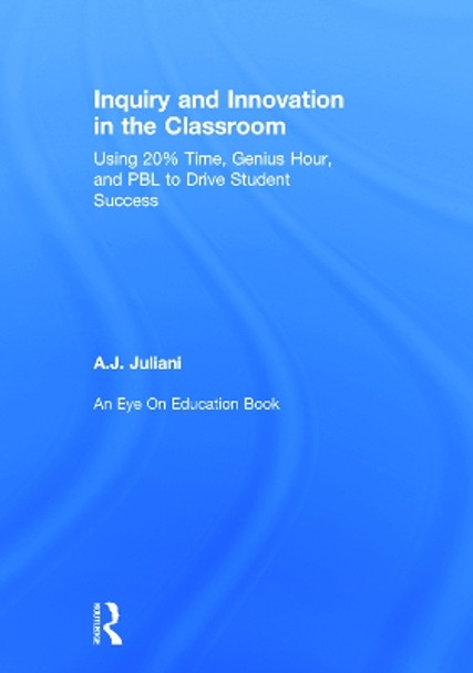 Inquiry and Innovation in the Classroom: Using 20% Time, Genius Hour, and PBL to Drive Student Success by Aj Juliani 9780415743150