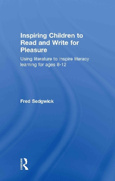 Inspiring Children to Read and Write for Pleasure: Using Literature to Inspire Literacy learning for Ages 8-12 by Fred Sedgwick 9780415565059