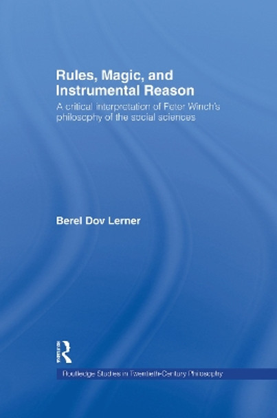 Rules, Magic and Instrumental Reason: A Critical Interpretation of Peter Winch's Philosophy of the Social Sciences by Berel Dov Lerner 9780415758529