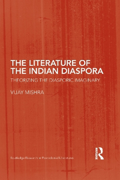 The Literature of the Indian Diaspora: Theorizing the Diasporic Imaginary by Vijay Mishra 9780415759694