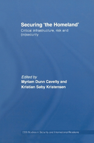 Securing 'the Homeland': Critical Infrastructure, Risk and (In)Security by Myriam Anna Dunn 9780415761932