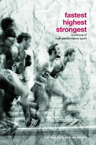 Fastest, Highest, Strongest: A Critique of High-Performance Sport by Rob Beamish 9780415770439 Fastest, Highest, Strongest: A Critique of High-Performance Sport by Rob Beamish 9780415770439