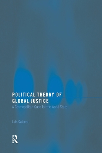 Political Theory of Global Justice: A Cosmopolitan Case for the World State by Luis Cabrera 9780415770668