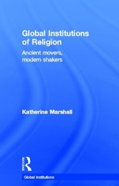 Global Institutions of Religion: Ancient Movers, Modern Shakers by Katherine Marshall 9780415780445