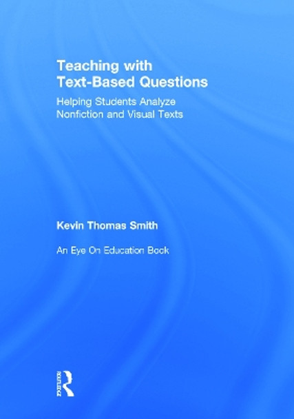 Teaching With Text-Based Questions: Helping Students Analyze Nonfiction and Visual Texts by Kevin Thomas Smith 9780415744034