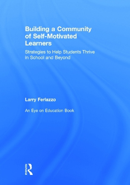 Building a Community of Self-Motivated Learners: Strategies to Help Students Thrive in School and Beyond by Larry Ferlazzo 9780415746656
