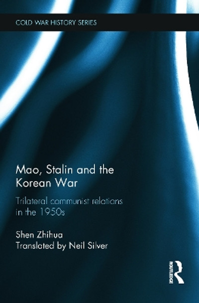 Mao, Stalin and the Korean War: Trilateral Communist Relations in the 1950s by Shen Zhihua 9780415748124