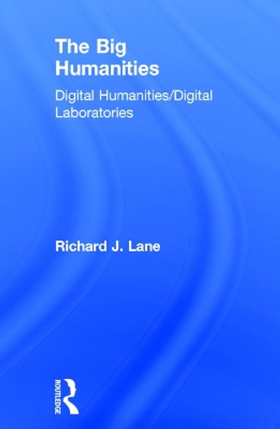 The Big Humanities: Digital Humanities/Digital Laboratories by Richard J. Lane 9780415748810
