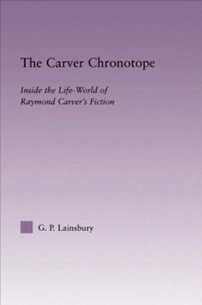 The Carver Chronotope: Contextualizing Raymond Carver by G. P. Lainsbury 9780415803489