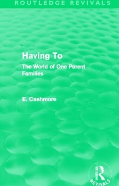 Having To: The World of One Parent Families by E. Cashmore 9780415812733