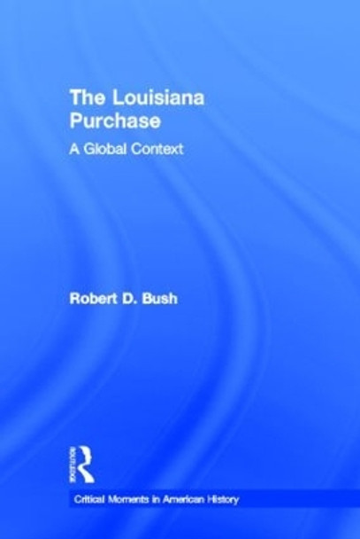 The Louisiana Purchase: A Global Context by Robert D. Bush 9780415814355