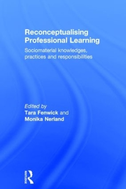 Reconceptualising Professional Learning: Sociomaterial knowledges, practices and responsibilities by Tara Fenwick 9780415815772