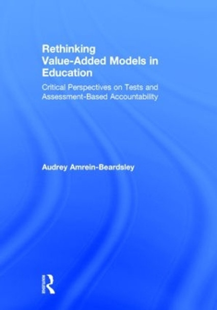 Rethinking Value-Added Models in Education: Critical Perspectives on Tests and Assessment-Based Accountability by Audrey Amrein-Beardsley 9780415820110