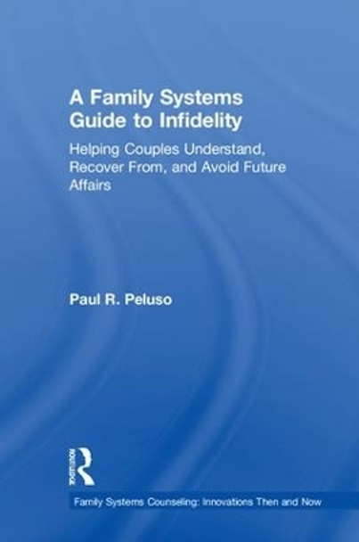 A Family Systems Guide to Infidelity: Helping Couples Understand, Recover From, and Avoid Future Affairs by Paul R. Peluso 9780415787765