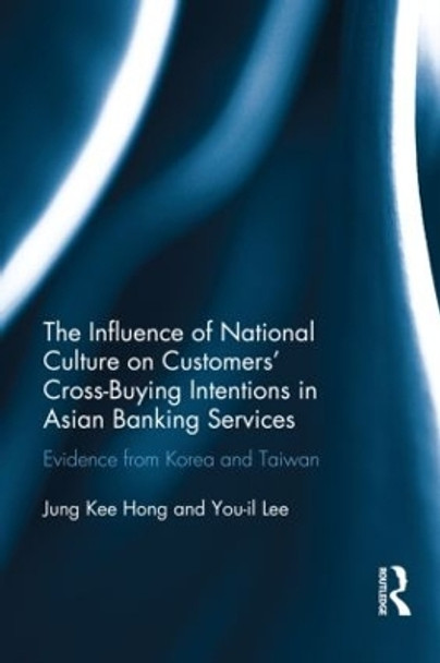 The Influence of National Culture on Customers' Cross-Buying Intentions in Asian Banking Services: Evidence from Korea and Taiwan by Jung Kee Hong 9780415828642