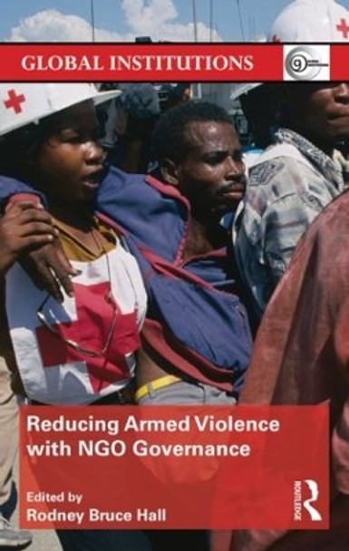 Reducing Armed Violence with NGO Governance by Rodney Bruce Hall 9780415831321