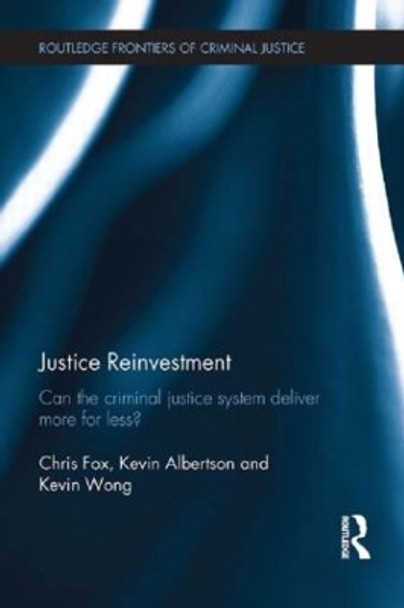 Justice Reinvestment: Can the Criminal Justice System Deliver More for Less? by Chris Fox 9780415833059